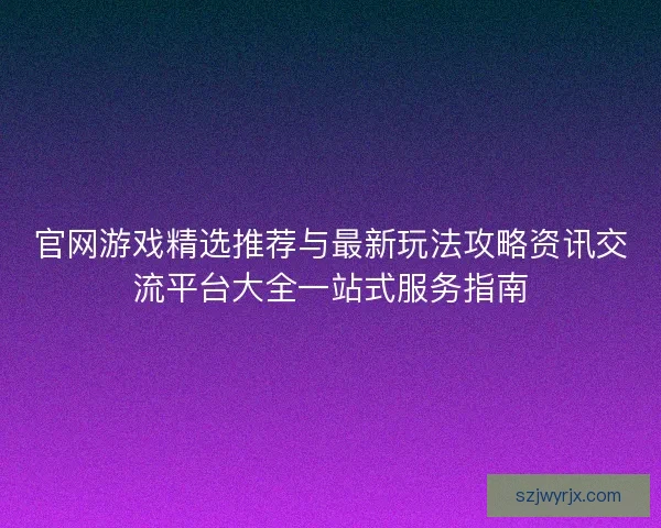 官网游戏精选推荐与最新玩法攻略资讯交流平台大全一站式服务指南