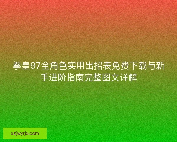 拳皇97全角色实用出招表免费下载与新手进阶指南完整图文详解