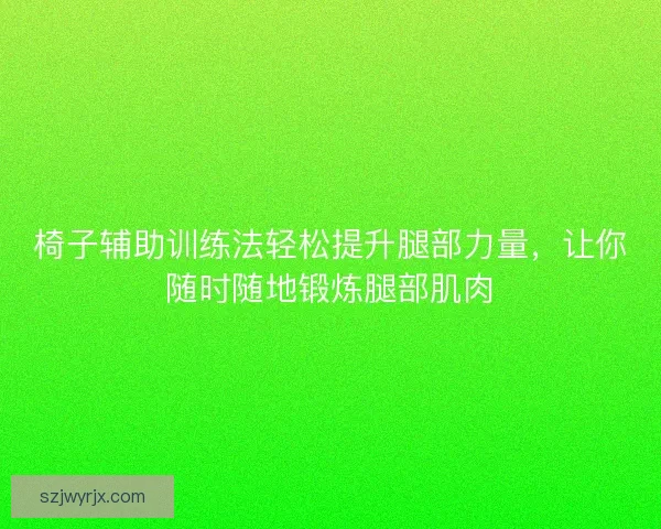 椅子辅助训练法轻松提升腿部力量，让你随时随地锻炼腿部肌肉