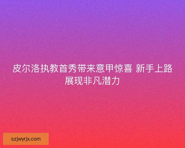 皮尔洛执教首秀带来意甲惊喜 新手上路展现非凡潜力