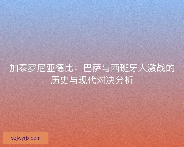 加泰罗尼亚德比：巴萨与西班牙人激战的历史与现代对决分析