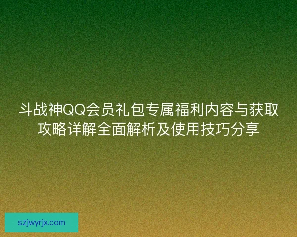 斗战神QQ会员礼包专属福利内容与获取攻略详解全面解析及使用技巧分享